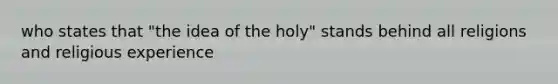 who states that "the idea of the holy" stands behind all religions and religious experience