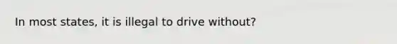 In most states, it is illegal to drive without?