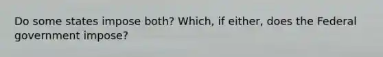 Do some states impose both? Which, if either, does the Federal government impose?
