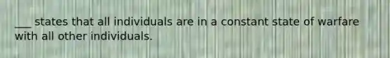 ___ states that all individuals are in a constant state of warfare with all other individuals.