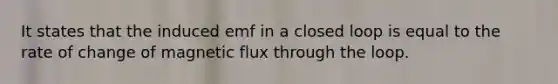 It states that the induced emf in a closed loop is equal to the rate of change of magnetic flux through the loop.