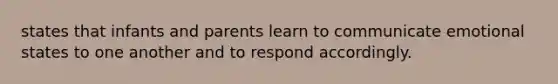 states that infants and parents learn to communicate emotional states to one another and to respond accordingly.