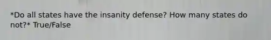 *Do all states have the insanity defense? How many states do not?* True/False