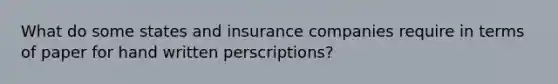 What do some states and insurance companies require in terms of paper for hand written perscriptions?