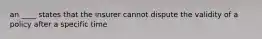 an ____ states that the insurer cannot dispute the validity of a policy after a specific time