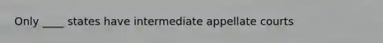 Only ____ states have intermediate appellate courts