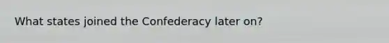 What states joined the Confederacy later on?