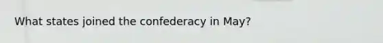 What states joined the confederacy in May?