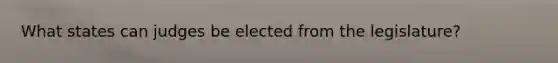 What states can judges be elected from the legislature?