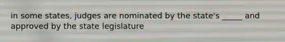 in some states, judges are nominated by the state's _____ and approved by the state legislature