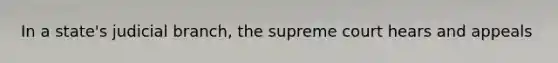 In a state's judicial branch, the supreme court hears and appeals