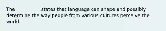 The __________ states that language can shape and possibly determine the way people from various cultures perceive the world.