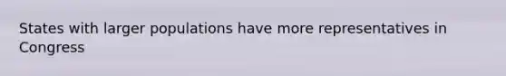 States with larger populations have more representatives in Congress