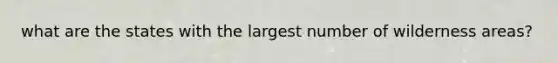 what are the states with the largest number of wilderness areas?