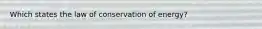 Which states the law of conservation of energy?