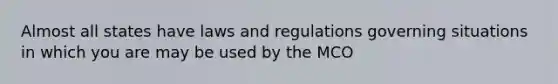 Almost all states have laws and regulations governing situations in which you are may be used by the MCO