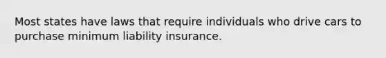 Most states have laws that require individuals who drive cars to purchase minimum liability insurance.