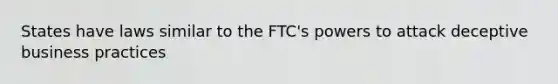 States have laws similar to the FTC's powers to attack deceptive business practices