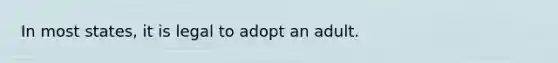 In most states, it is legal to adopt an adult.