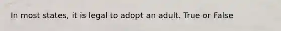 In most states, it is legal to adopt an adult. True or False