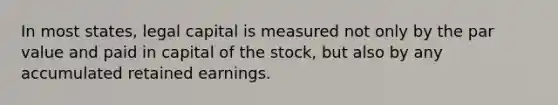 In most states, legal capital is measured not only by the par value and paid in capital of the stock, but also by any accumulated retained earnings.