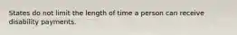 States do not limit the length of time a person can receive disability payments.