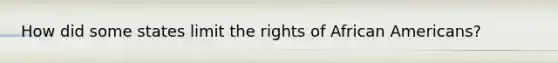 How did some states limit the rights of African Americans?