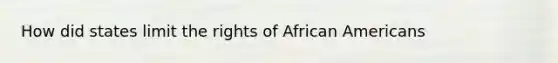 How did states limit the rights of African Americans