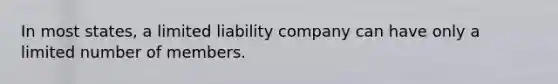 In most states, a limited liability company can have only a limited number of members.