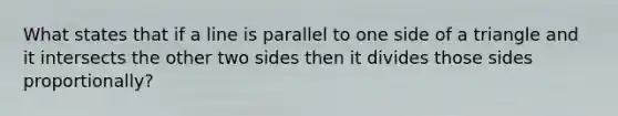 What states that if a line is parallel to one side of a triangle and it intersects the other two sides then it divides those sides proportionally?