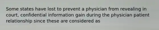 Some states have lost to prevent a physician from revealing in court, confidential information gain during the physician patient relationship since these are considered as