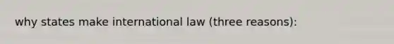 why states make international law (three reasons):