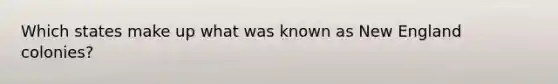 Which states make up what was known as New England colonies?