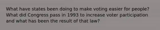 What have states been doing to make voting easier for people? What did Congress pass in 1993 to increase voter participation and what has been the result of that law?