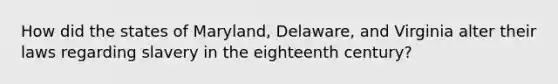 How did the states of Maryland, Delaware, and Virginia alter their laws regarding slavery in the eighteenth century?