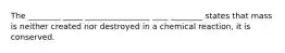 The ________ _____ ________________ ____ ________ states that mass is neither created nor destroyed in a chemical reaction, it is conserved.