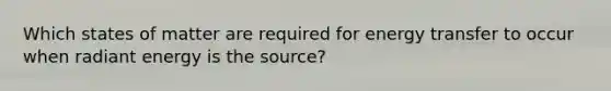 Which states of matter are required for energy transfer to occur when radiant energy is the source?