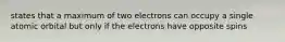 states that a maximum of two electrons can occupy a single atomic orbital but only if the electrons have opposite spins