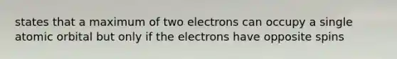 states that a maximum of two electrons can occupy a single atomic orbital but only if the electrons have opposite spins