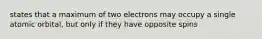 states that a maximum of two electrons may occupy a single atomic orbital, but only if they have opposite spins