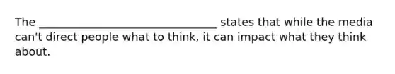 The ________________________________ states that while the media can't direct people what to think, it can impact what they think about.