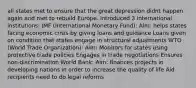 all states met to ensure that the great depression didnt happen again and met to rebuild Europe. introduced 3 international institutions: IMF (International Monetary Fund): Aim: helps states facing economic crisis by giving loans and guidance Loans given on condition that states engage in structural adjustments WTO (World Trade Organization): Aim: Monitors for states using protective trade policies Engages in trade negotiations Ensures non-discrimination World Bank: Aim: finances projects in developing nations in order to increase the quality of life Aid recipients need to do legal reforms