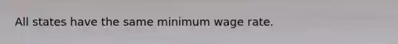 All states have the same minimum wage rate.