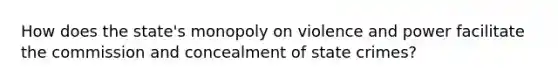 How does the state's monopoly on violence and power facilitate the commission and concealment of state crimes?