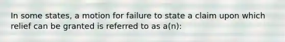 In some states, a motion for failure to state a claim upon which relief can be granted is referred to as a(n):