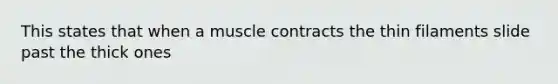 This states that when a muscle contracts the thin filaments slide past the thick ones