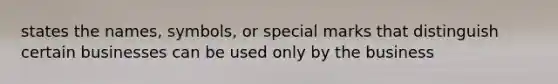 states the names, symbols, or special marks that distinguish certain businesses can be used only by the business