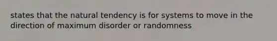 states that the natural tendency is for systems to move in the direction of maximum disorder or randomness