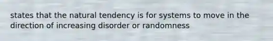 states that the natural tendency is for systems to move in the direction of increasing disorder or randomness