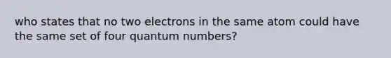 who states that no two electrons in the same atom could have the same set of four quantum numbers?